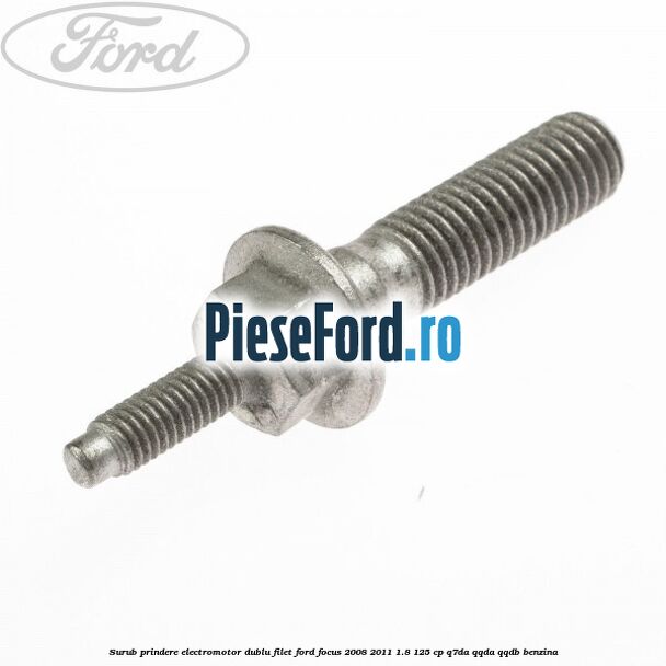 Surub prindere electromotor dublu filet Ford Focus 2008-2011 1.8 125 cp Surub prindere electromotor dublu filet Ford Focus 2008-2011 1.8 125 cp Q7DA, QQDA, QQDB benzina