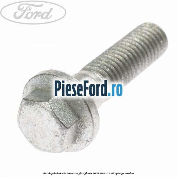 Surub prindere electromotor Ford Fiesta 2005-2008 1.3 60 cp BAJA benzina