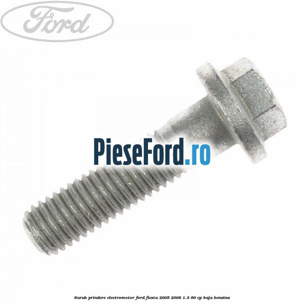 Surub prindere electromotor Ford Fiesta 2005-2008 1.3 60 cp BAJA benzina