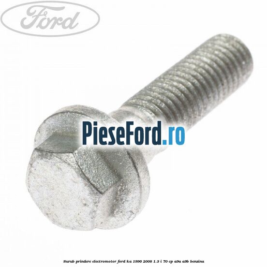 Surub prindere electromotor Ford Ka 1996-2008 1.3 i 70 cp Surub prindere electromotor Ford Ka 1996-2008 1.3 i 70 cp A9A, A9B benzina