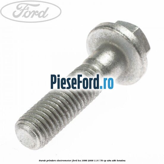 Surub prindere electromotor Ford Ka 1996-2008 1.3 i 70 cp Surub prindere electromotor Ford Ka 1996-2008 1.3 i 70 cp A9A, A9B benzina