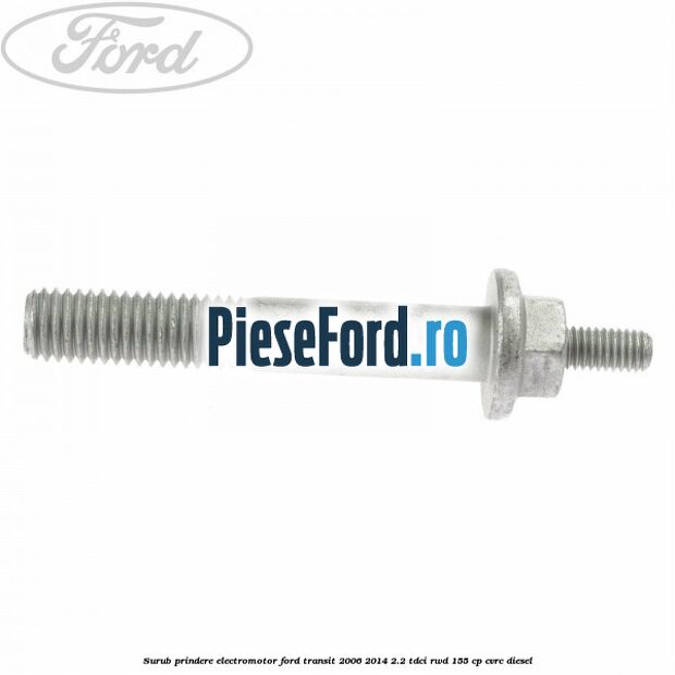 Surub prindere electromotor Ford Transit 2006-2014 2.2 TDCi RWD 155 cp CVRC diesel