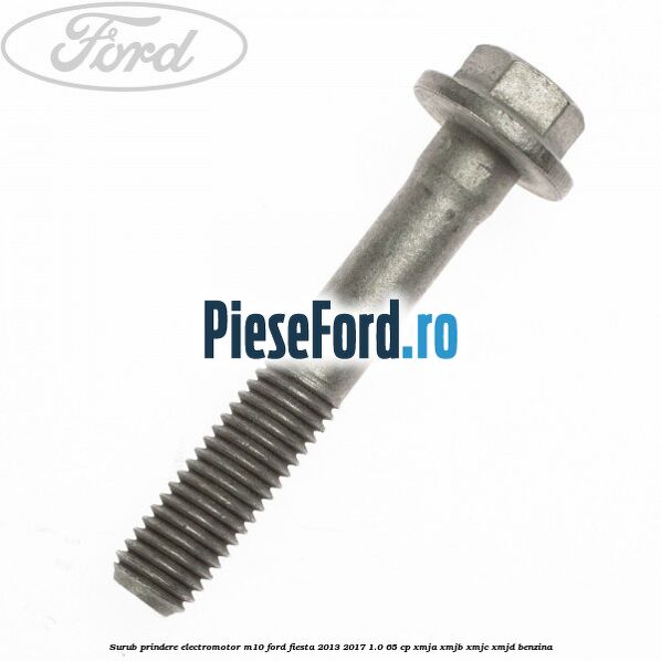 Surub prindere electromotor M10 Ford Fiesta 2013-2017 1.0 65 cp XMJA, XMJB, XMJC, XMJD benzina