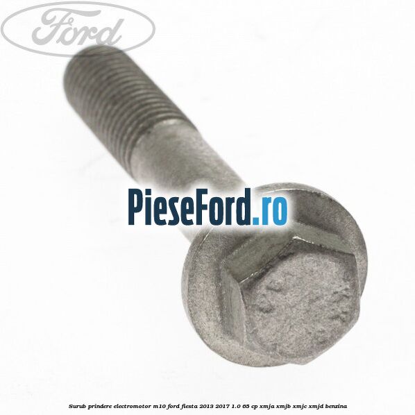 Surub prindere electromotor M10 Ford Fiesta 2013-2017 1.0 65 cp XMJA, XMJB, XMJC, XMJD benzina