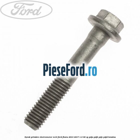 Surub prindere electromotor M10 Ford Fiesta 2013-2017 1.0 80 cp P4JA, P4JB, P4JC, P4JD benzina