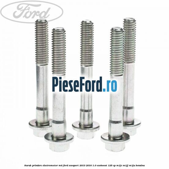 Surub prindere electromotor M8 Ford EcoSport 2013-2018 1.0 EcoBoost 125 cp M1JC, M1JJ, M1JU benzina