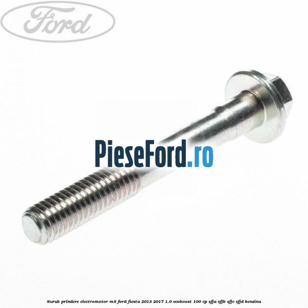 Surub prindere electromotor M8 Ford Fiesta 2013-2017 1.0 EcoBoost 100 cp Surub prindere electromotor M8 Ford Fiesta 2013-2017 1.0 EcoBoost 100 cp SFJA, SFJB, SFJC, SFJD benzina