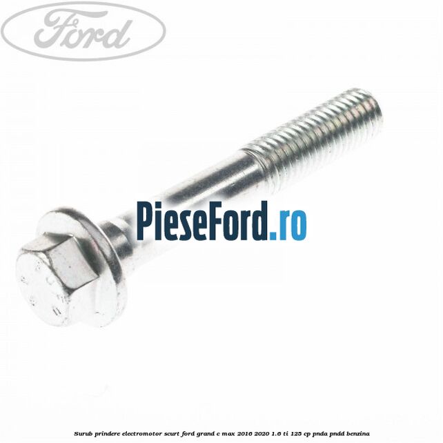 Surub prindere electromotor scurt Ford Grand C-Max 2016-2020 1.6 Ti 125 cp PNDA, PNDD benzina