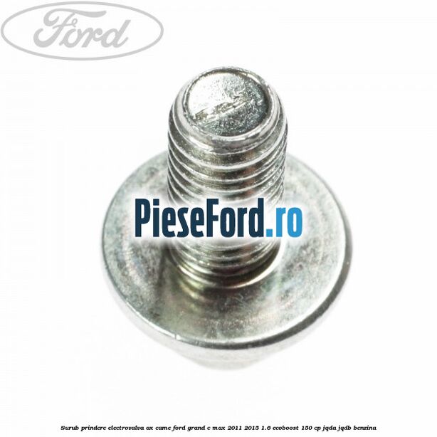 Surub prindere electrovalva ax came Ford Grand C-Max 2011-2015 1.6 EcoBoost 150 cp Surub prindere electrovalva ax came Ford Grand C-Max 2011-2015 1.6 EcoBoost 150 cp JQDA, JQDB benzina