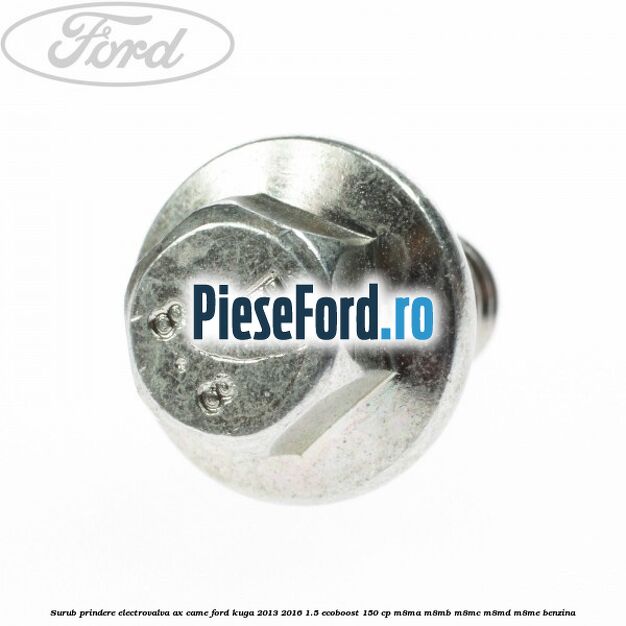Surub prindere electrovalva ax came Ford Kuga 2013-2016 1.5 EcoBoost 150 cp Surub prindere electrovalva ax came Ford Kuga 2013-2016 1.5 EcoBoost 150 cp M8MA, M8MB, M8MC, M8MD, M8ME benzina