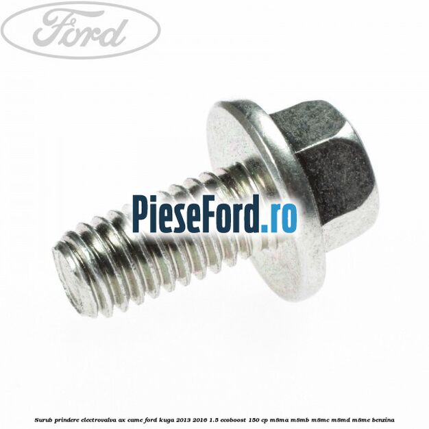 Surub prindere electrovalva ax came Ford Kuga 2013-2016 1.5 EcoBoost 150 cp Surub prindere electrovalva ax came Ford Kuga 2013-2016 1.5 EcoBoost 150 cp M8MA, M8MB, M8MC, M8MD, M8ME benzina