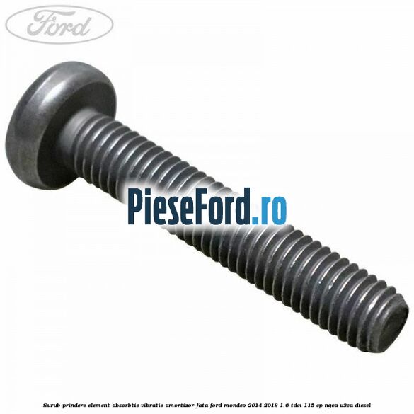 Surub prindere element absorbtie vibratie amortizor fata Ford Mondeo 2014-2018 1.6 TDCi 115 cp Surub prindere element absorbtie vibratie amortizor fata Ford Mondeo 2014-2018 1.6 TDCi 115 cp NGCA, U3CA diesel