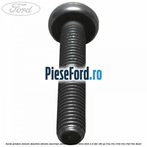 Surub prindere element absorbtie vibratie amortizor fata Ford Mondeo 2014-2018 2.0 TDCi 150 cp Surub prindere element absorbtie vibratie amortizor fata Ford Mondeo 2014-2018 2.0 TDCi 150 cp T7CA, T7CC, T7CD, T7CE, T7CF, T7CN diesel