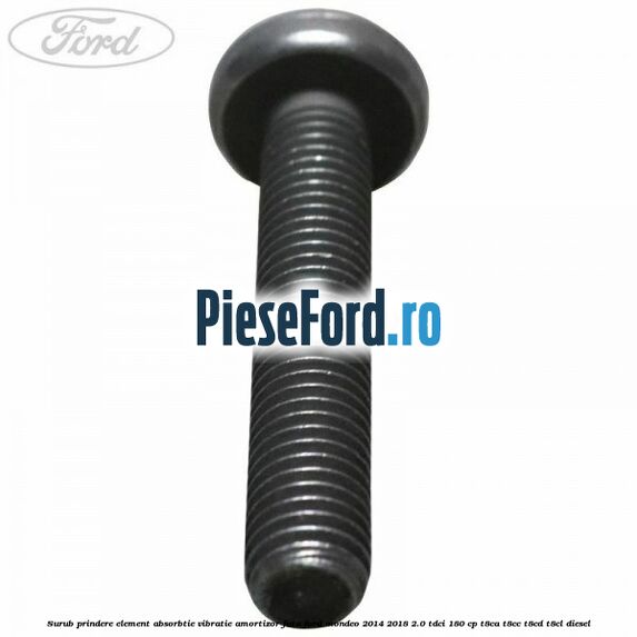 Surub prindere element absorbtie vibratie amortizor fata Ford Mondeo 2014-2018 2.0 TDCi 180 cp Surub prindere element absorbtie vibratie amortizor fata Ford Mondeo 2014-2018 2.0 TDCi 180 cp T8CA, T8CC, T8CD, T8CL diesel