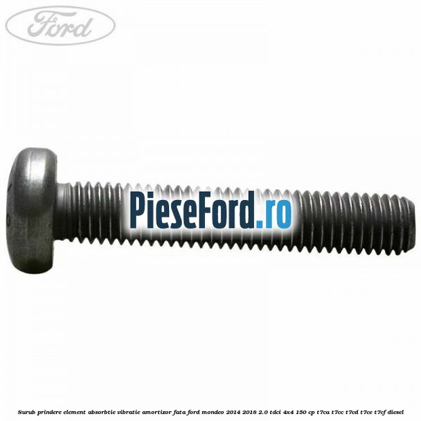 Surub prindere element absorbtie vibratie amortizor fata Ford Mondeo 2014-2018 2.0 TDCi 4x4 150 cp T7CA, T7CC, T7CD, T7CE, T7CF diesel