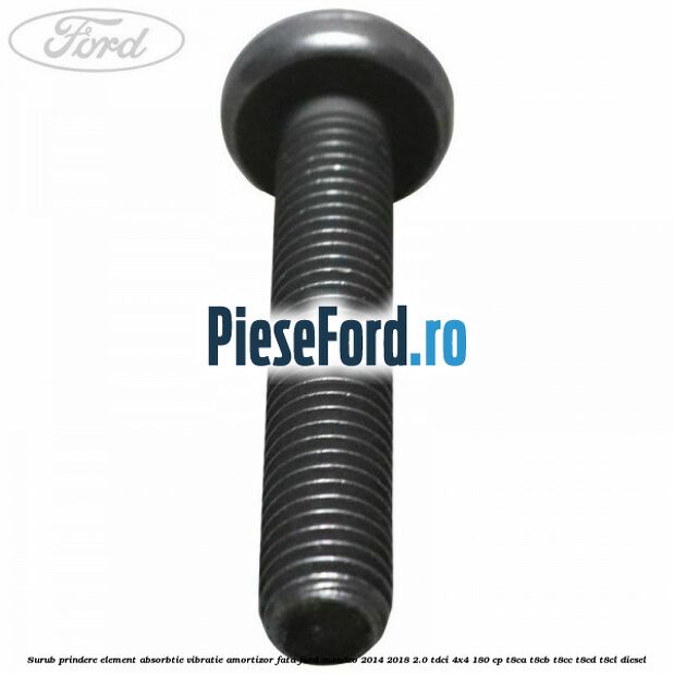 Surub prindere element absorbtie vibratie amortizor fata Ford Mondeo 2014-2018 2.0 TDCi 4x4 180 cp Surub prindere element absorbtie vibratie amortizor fata Ford Mondeo 2014-2018 2.0 TDCi 4x4 180 cp T8CA, T8CB, T8CC, T8CD, T8CL diesel