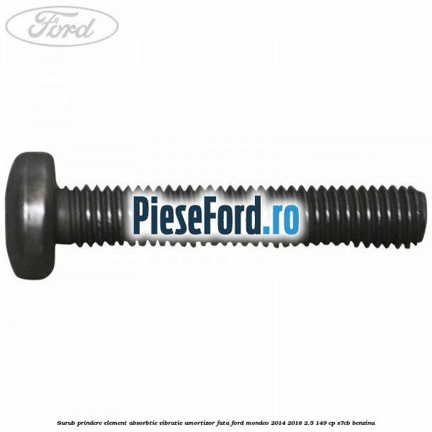 Surub prindere element absorbtie vibratie amortizor fata Ford Mondeo 2014-2018 2.5 149 cp Surub prindere element absorbtie vibratie amortizor fata Ford Mondeo 2014-2018 2.5 149 cp S7CB benzina