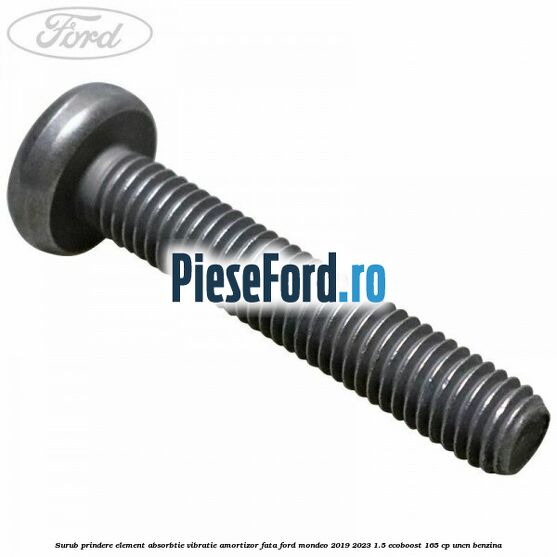 Surub prindere element absorbtie vibratie amortizor fata Ford Mondeo 2019-2023 1.5 EcoBoost 165 cp Surub prindere element absorbtie vibratie amortizor fata Ford Mondeo 2019-2023 1.5 EcoBoost 165 cp UNCN benzina