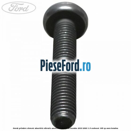 Surub prindere element absorbtie vibratie amortizor fata Ford Mondeo 2019-2023 1.5 EcoBoost 165 cp Surub prindere element absorbtie vibratie amortizor fata Ford Mondeo 2019-2023 1.5 EcoBoost 165 cp UNCN benzina