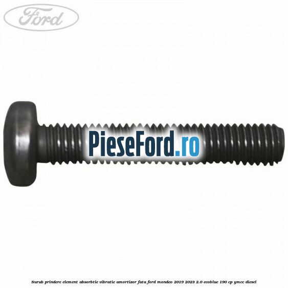 Surub prindere element absorbtie vibratie amortizor fata Ford Mondeo 2019-2023 2.0 EcoBlue 190 cp YMCC diesel