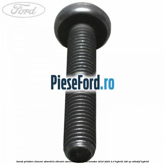Surub prindere element absorbtie vibratie amortizor fata Ford Mondeo 2019-2023 2.0 Hybrid 188 cp Surub prindere element absorbtie vibratie amortizor fata Ford Mondeo 2019-2023 2.0 Hybrid 188 cp C20EDEF hybrid