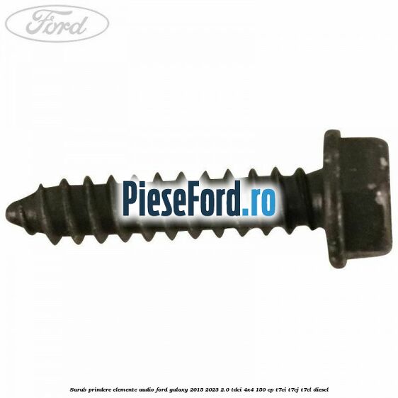 Surub prindere elemente audio Ford Galaxy 2015-2023 2.0 TDCi 4x4 150 cp Surub prindere elemente audio Ford Galaxy 2015-2023 2.0 TDCi 4x4 150 cp T7CI, T7CJ, T7CL diesel