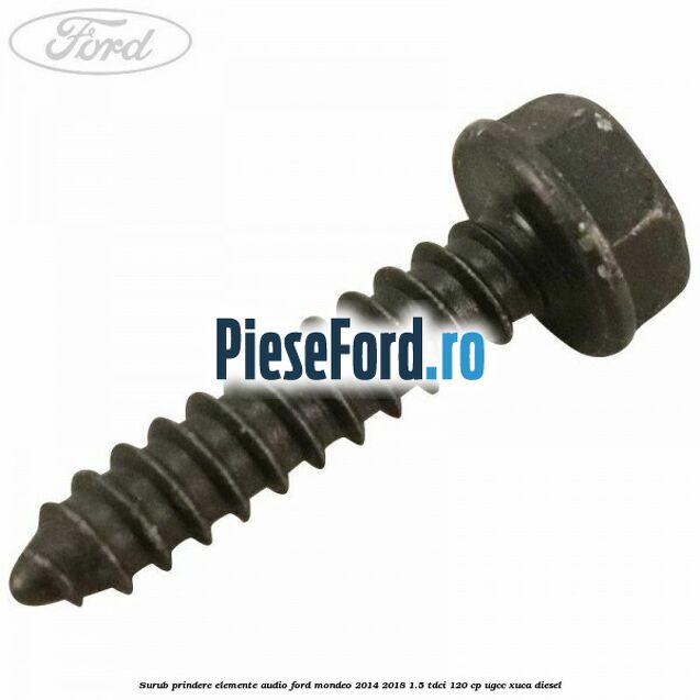 Surub prindere elemente audio Ford Mondeo 2014-2018 1.5 TDCi 120 cp Surub prindere elemente audio Ford Mondeo 2014-2018 1.5 TDCi 120 cp UGCC, XUCA diesel