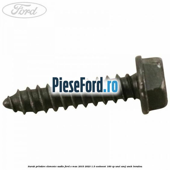Surub prindere elemente audio Ford S-Max 2015-2023 1.5 EcoBoost 160 cp Surub prindere elemente audio Ford S-Max 2015-2023 1.5 EcoBoost 160 cp UNCI, UNCJ, UNCK benzina