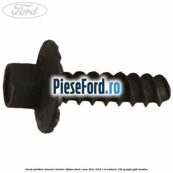 Surub prindere elemente interior, difuzor Ford C-Max 2011-2015 1.6 EcoBoost 150 cp Surub prindere elemente interior, difuzor Ford C-Max 2011-2015 1.6 EcoBoost 150 cp JQDA, JQDB benzina