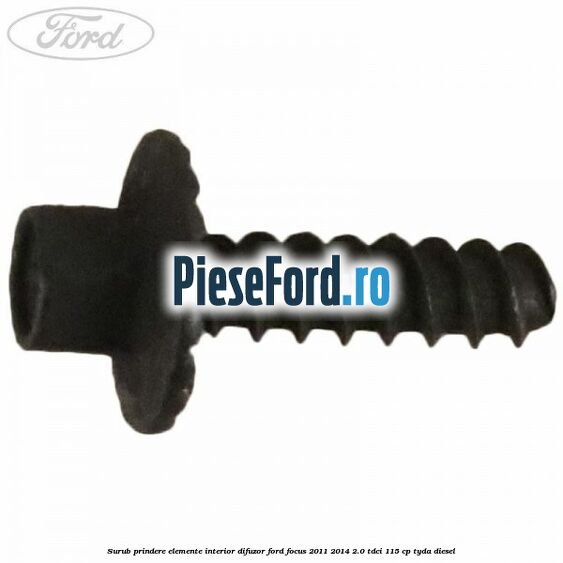 Surub prindere elemente interior, difuzor Ford Focus 2011-2014 2.0 TDCi 115 cp Surub prindere elemente interior, difuzor Ford Focus 2011-2014 2.0 TDCi 115 cp TYDA diesel