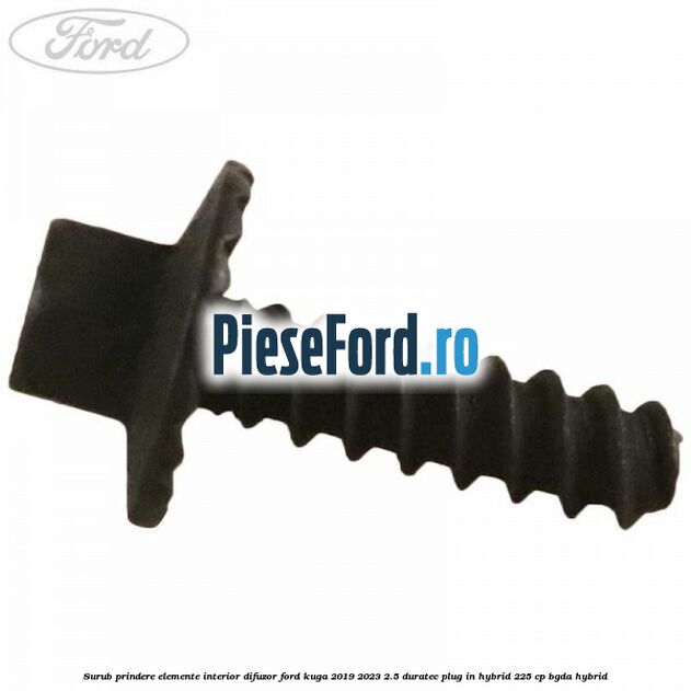 Surub prindere elemente interior, difuzor Ford Kuga 2019-2023 2.5 Duratec Plug-in-Hybrid 225 cp BGDA hybrid