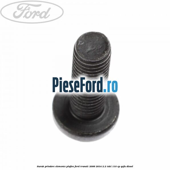 Surub prindere elemente plafon Ford Transit 2006-2014 2.2 TDCi 110 cp QVFA diesel