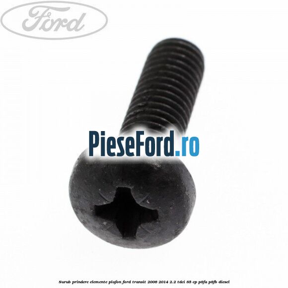 Surub prindere elemente plafon Ford Transit 2006-2014 2.2 TDCi 85 cp P8FA, P8FB diesel