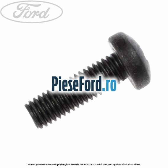 Surub prindere elemente plafon Ford Transit 2006-2014 2.2 TDCi RWD 100 cp DRRA, DRRB, DRRC diesel