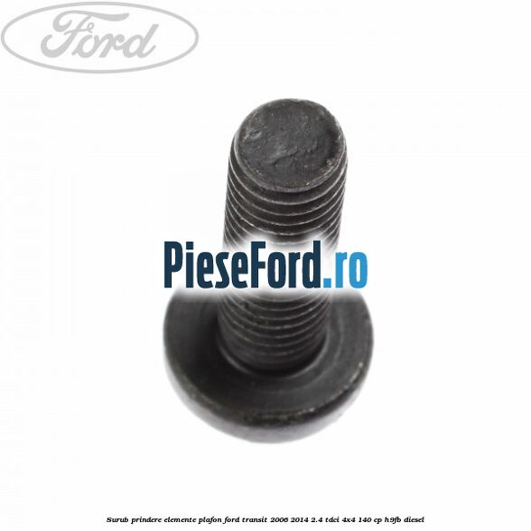 Surub prindere elemente plafon Ford Transit 2006-2014 2.4 TDCi 4x4 140 cp Surub prindere elemente plafon Ford Transit 2006-2014 2.4 TDCi 4x4 140 cp H9FB diesel