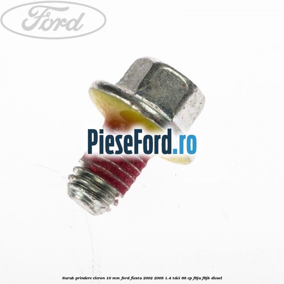Surub prindere eleron 10 mm Ford Fiesta 2002-2005 1.4 TDCi 68 cp Surub prindere eleron 10 mm Ford Fiesta 2002-2005 1.4 TDCi 68 cp F6JA, F6JB diesel