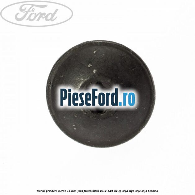 Surub prindere eleron 14 mm Ford Fiesta 2008-2012 1.25 82 cp Surub prindere eleron 14 mm Ford Fiesta 2008-2012 1.25 82 cp SNJA, SNJB, SNJC, SNJD benzina