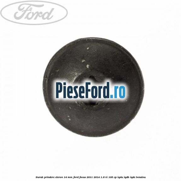Surub prindere eleron 14 mm Ford Focus 2011-2014 1.6 Ti 105 cp IQDA, IQDB, IQDC benzina