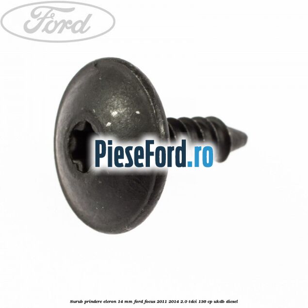 Surub prindere eleron 14 mm Ford Focus 2011-2014 2.0 TDCi 136 cp UKDB diesel