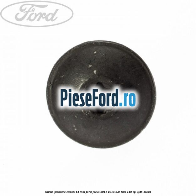 Surub prindere eleron 14 mm Ford Focus 2011-2014 2.0 TDCi 140 cp UFDB diesel