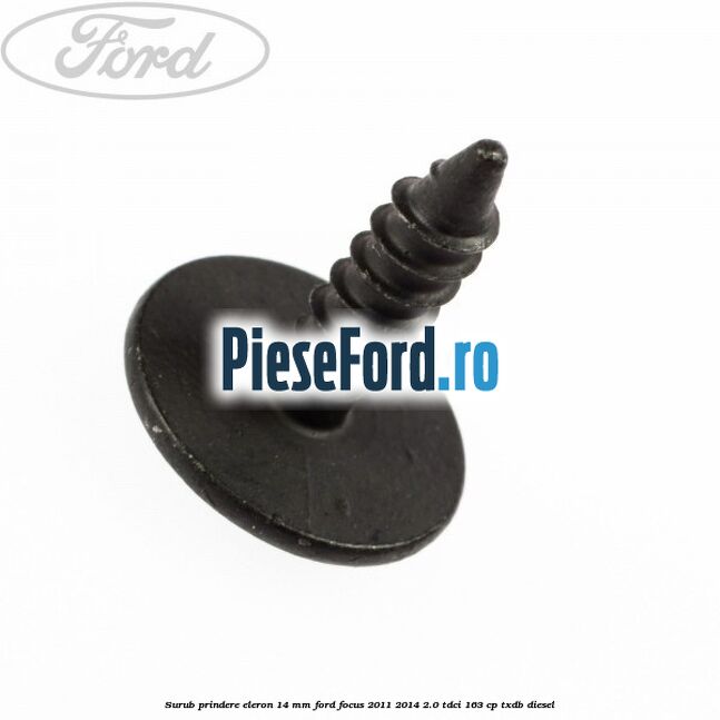 Surub prindere eleron 14 mm Ford Focus 2011-2014 2.0 TDCi 163 cp Surub prindere eleron 14 mm Ford Focus 2011-2014 2.0 TDCi 163 cp TXDB diesel