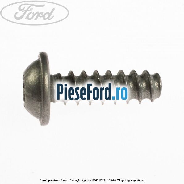 Surub prindere eleron 16 mm Ford Fiesta 2008-2012 1.6 TDCi 75 cp HHJF, UBJA diesel