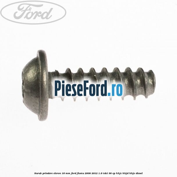 Surub prindere eleron 16 mm Ford Fiesta 2008-2012 1.6 TDCi 90 cp HHJC, HHJD, HHJE diesel