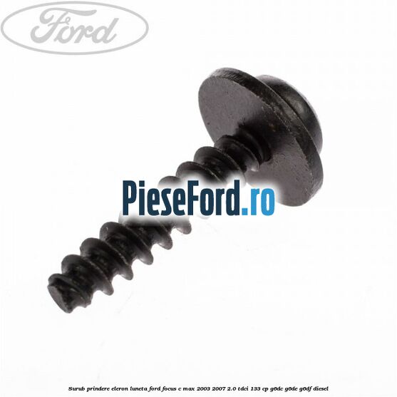 Surub prindere eleron luneta Ford Focus C-Max 2003-2007 2.0 TDCi 133 cp Surub prindere eleron luneta Ford Focus C-Max 2003-2007 2.0 TDCi 133 cp G6DC, G6DE, G6DF diesel