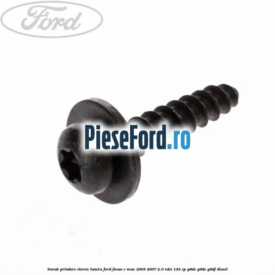 Surub prindere eleron luneta Ford Focus C-Max 2003-2007 2.0 TDCi 133 cp Surub prindere eleron luneta Ford Focus C-Max 2003-2007 2.0 TDCi 133 cp G6DC, G6DE, G6DF diesel