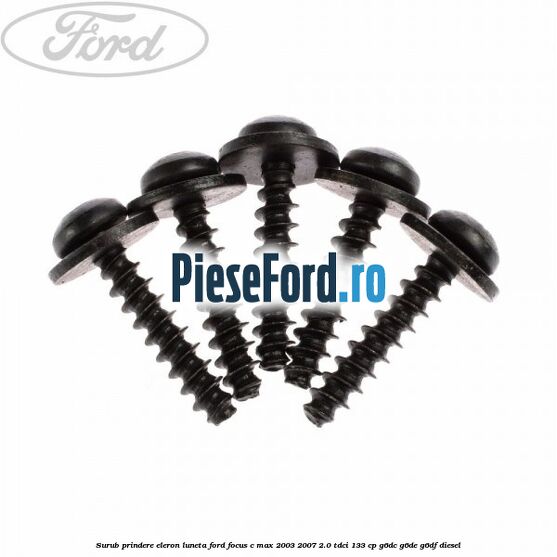 Surub prindere eleron luneta Ford Focus C-Max 2003-2007 2.0 TDCi 133 cp Surub prindere eleron luneta Ford Focus C-Max 2003-2007 2.0 TDCi 133 cp G6DC, G6DE, G6DF diesel