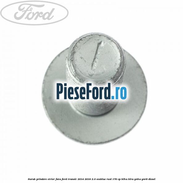 Surub prindere etrier fata Ford Transit 2014-2018 2.0 EcoBlue RWD 170 cp Surub prindere etrier fata Ford Transit 2014-2018 2.0 EcoBlue RWD 170 cp BLHA, BLRA, YNHA, YNR6 diesel