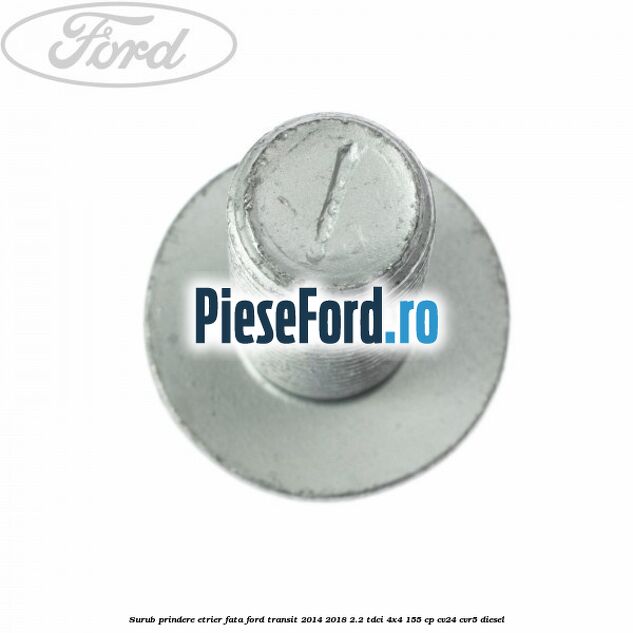 Surub prindere etrier fata Ford Transit 2014-2018 2.2 TDCi 4x4 155 cp Surub prindere etrier fata Ford Transit 2014-2018 2.2 TDCi 4x4 155 cp CV24, CVR5 diesel