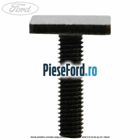 Surub prindere extensie aripa fata Ford Ranger 2002-2006 2.5 TD 84 cp WL-T diesel