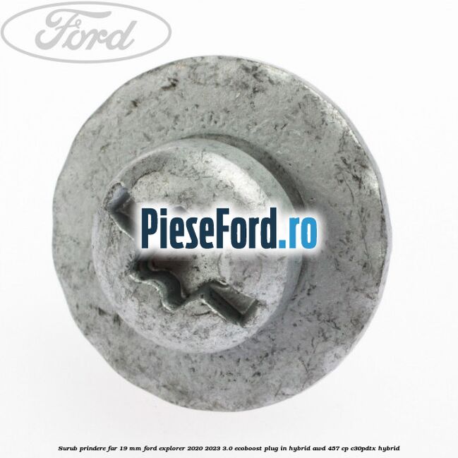 Surub prindere far 19 mm Ford Explorer 2020-2023 3.0 EcoBoost Plug-in Hybrid AWD 457 cp Surub prindere far 19 mm Ford Explorer 2020-2023 3.0 EcoBoost Plug-in Hybrid AWD 457 cp C30PDTX hybrid